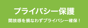プライバシー保護 開放感を損なわずプライバシー確保!