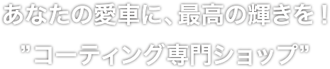 あなたの愛車に、最高の輝きを！“コーディング専門ショップ”