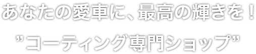 あなたの愛車に、最高の輝きを！“コーディング専門ショップ”